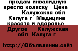 продам инвалидную кресло-коляску › Цена ­ 5 000 - Калужская обл., Калуга г. Медицина, красота и здоровье » Другое   . Калужская обл.,Калуга г.